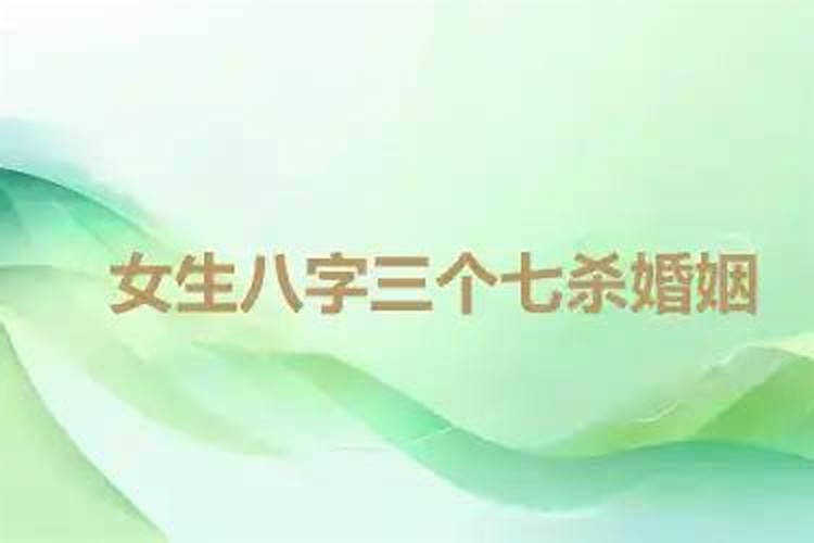 女生八字三个七杀婚姻,从八字看哪些女人婚姻容易失败？