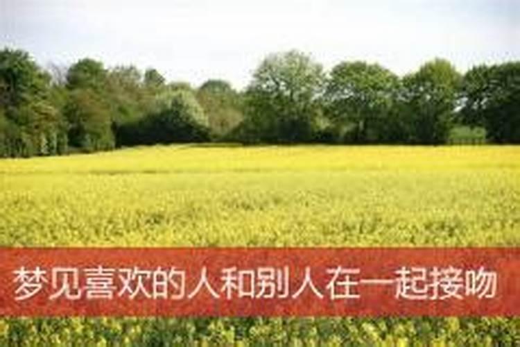 梦见自己喜欢的人和别人在一起了是什么意思