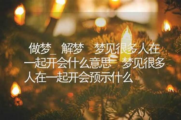 梦到好多人在一起开会 梦到好多人在一起开会梦境解析
