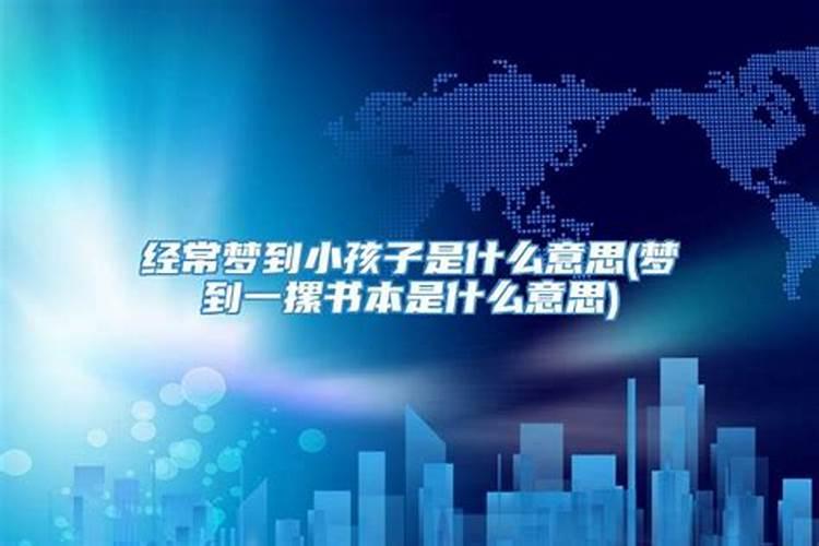 梦里频繁梦到小孩子什么意思