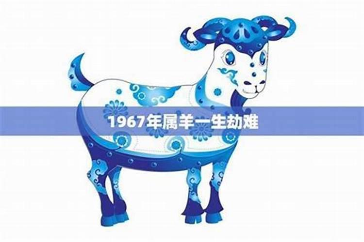 1967年属羊是什么命1967年属羊男一生的命运