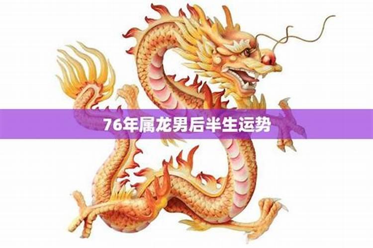 76年属龙男后半生运势属龙人的一生有怎么样的劫难？