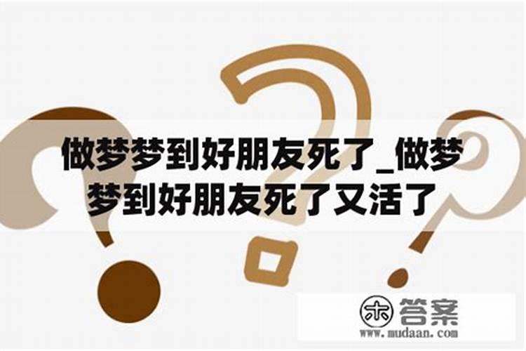 梦见最好的朋友死了,梦到认识的朋友死了怎么回事