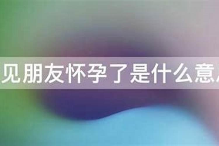梦见女朋友告诉我说她怀孕了而且脾气也好了  百度宝宝知道