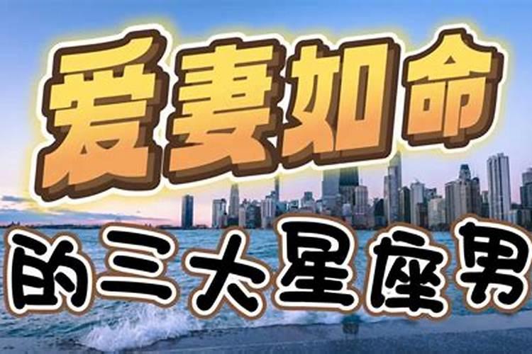 什么星座的男人爱妻如命