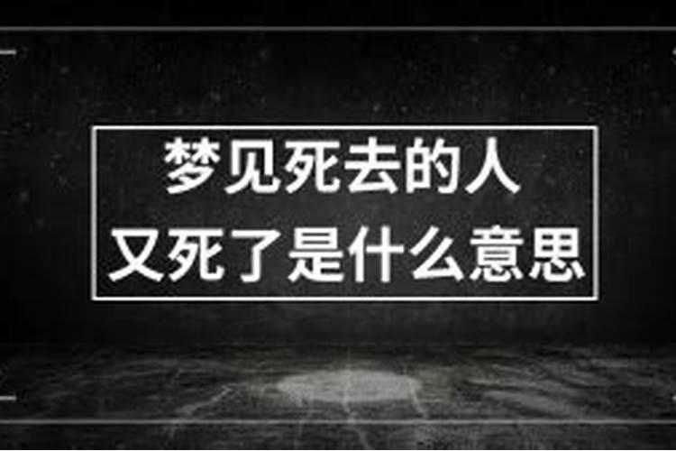 梦见死去的人又死了是什么意思 这是不好的征兆吗