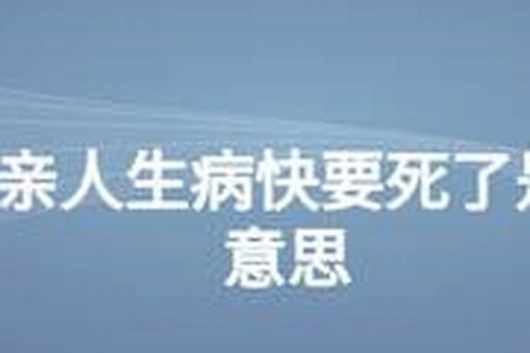 梦见亲人重病快要死了是什么意思？