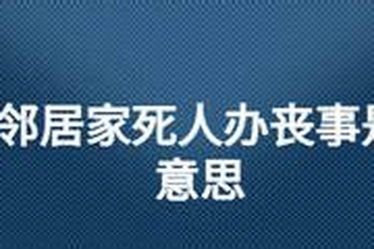 梦见邻居死了人在我家办丧事,是怎么回事？