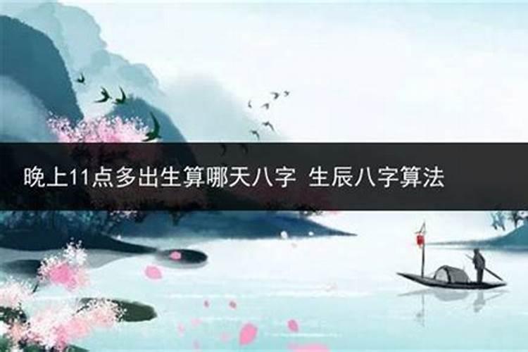 晚上十一点后十分出生的人八字算当天还是第二天