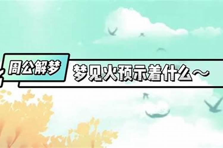 周公解梦梦见火是什么意思做梦梦到火代表什么？好不好