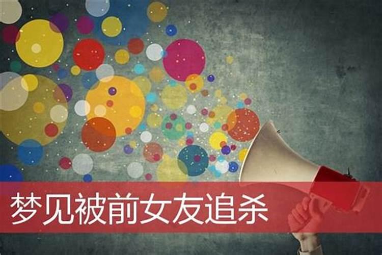梦见前女友每日跟踪我追求我的预兆
