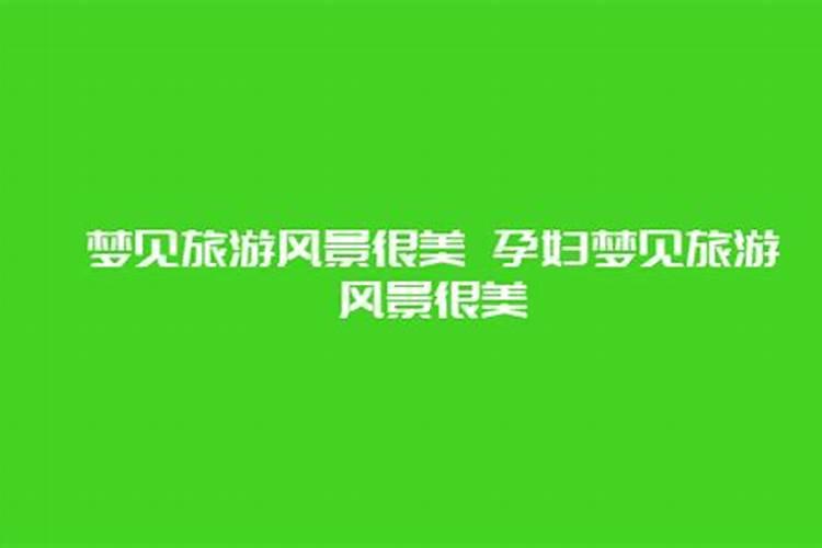 如果梦见旅游风景很美有山有水,要引起注意了