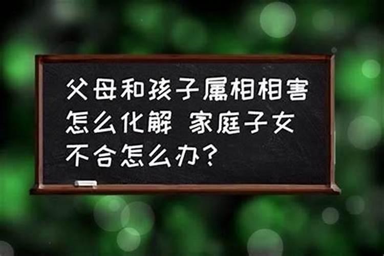父母与孩子八字相克表,父母子女生肖相克表