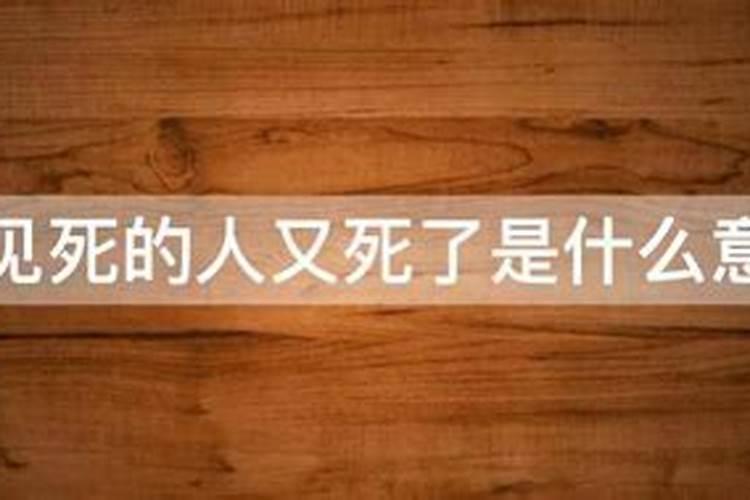 梦见死去的人又死了一次什么意思