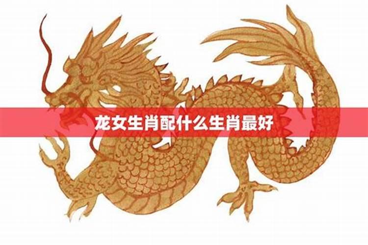 属龙的女人最佳配偶属相是什么 龙属相和什么属相最配最合适呢