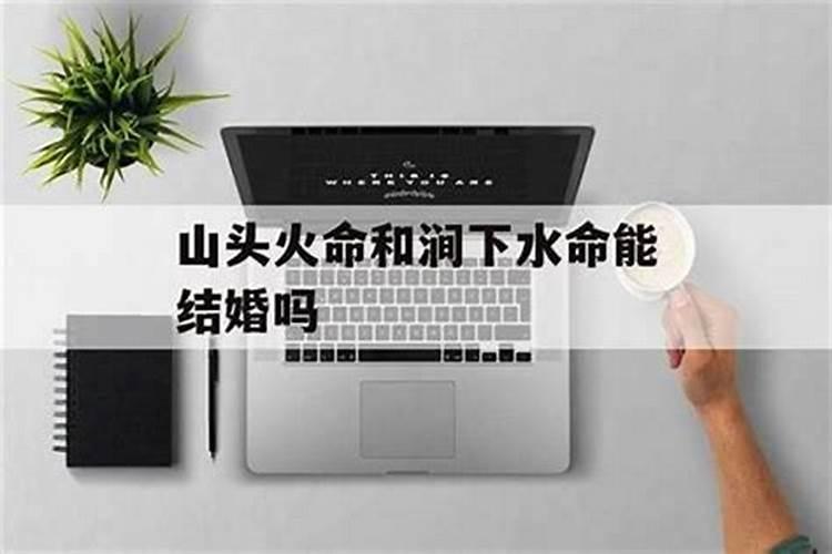 涧下水和山头火谁克谁 互不相克感情好