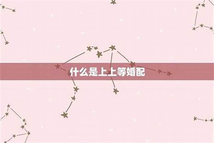 上上等婚姻是什么意思 最佳婚配组合