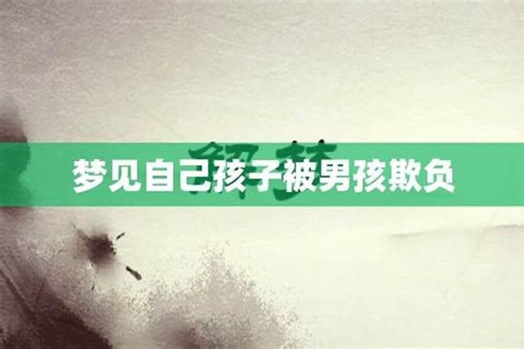 梦见自己孩子受欺负的预兆