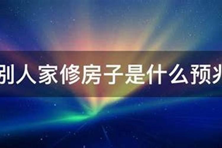 梦见别人家修房子是什么预兆 意思