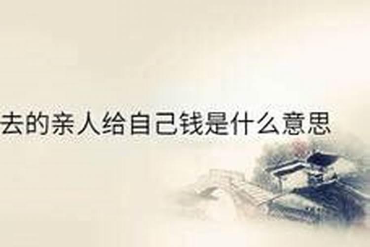 梦见死去的亲人像活着时和我聊天,还给我钱用