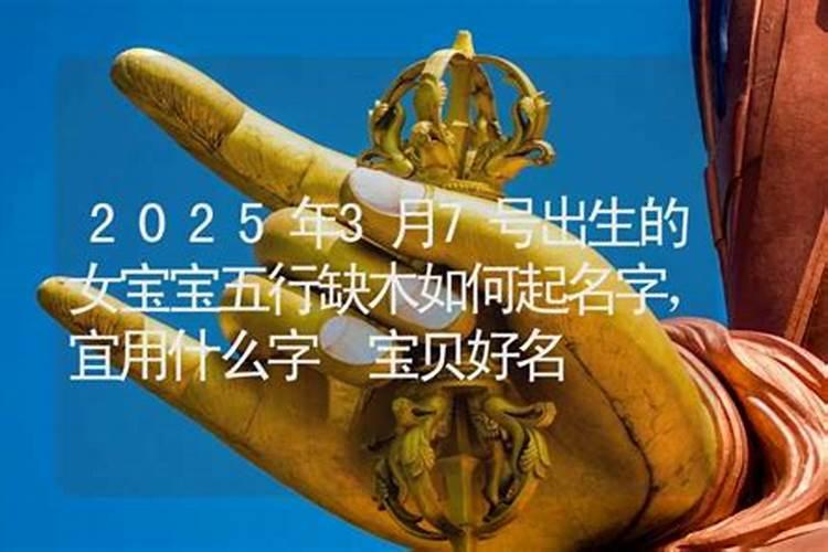 2025年3月7日出生男宝宝五行缺什么,男孩名字最新免费版