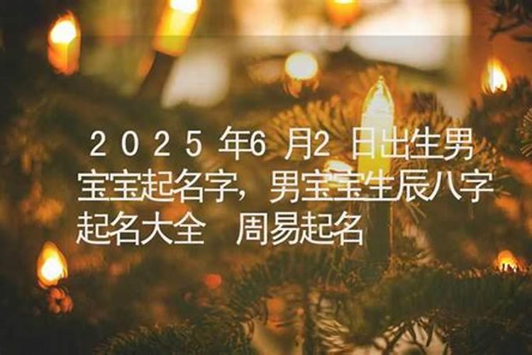 2025年6月9日出生男宝宝命好不好,八字五行起名最全款