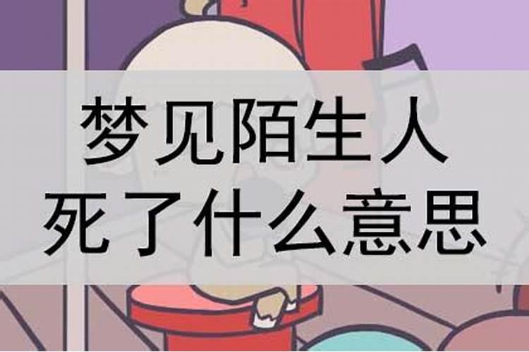 梦见陌生人死了什么意思 梦见陌生人死了是什么征兆