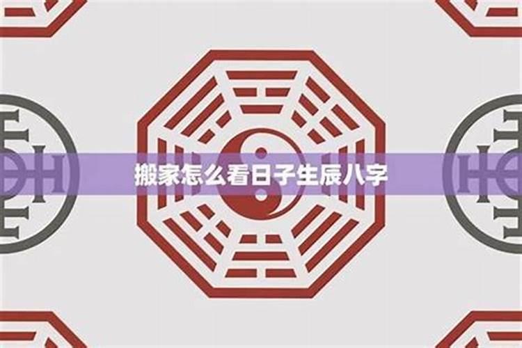 搬家吉日冲煞是啥意思怎么根据生辰八字算吉日